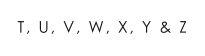 T, U, V, W, X, Y & Z